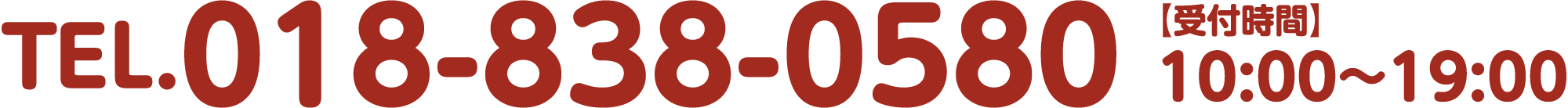 TEL.018-838-0580【受付時間】10時から19時